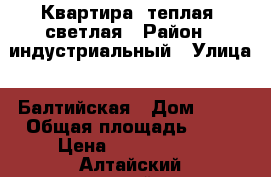 Квартира  теплая, светлая › Район ­ индустриальный › Улица ­ Балтийская › Дом ­ 43 › Общая площадь ­ 51 › Цена ­ 2 300 000 - Алтайский край, Барнаул г. Недвижимость » Квартиры продажа   . Алтайский край,Барнаул г.